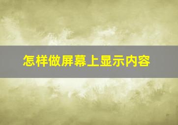 怎样做屏幕上显示内容