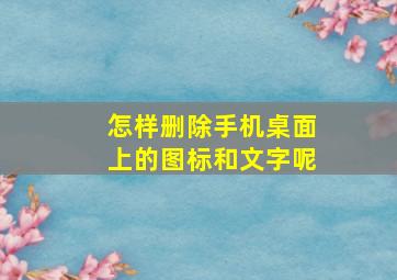 怎样删除手机桌面上的图标和文字呢