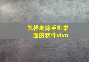 怎样删除手机桌面的软件vivo