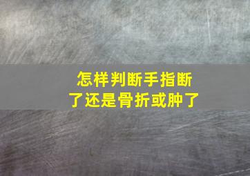 怎样判断手指断了还是骨折或肿了