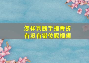 怎样判断手指骨折有没有错位呢视频