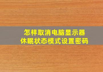 怎样取消电脑显示器休眠状态模式设置密码