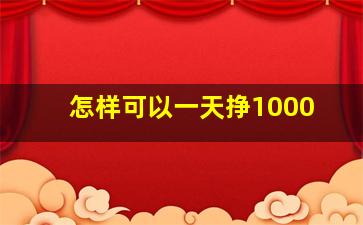 怎样可以一天挣1000