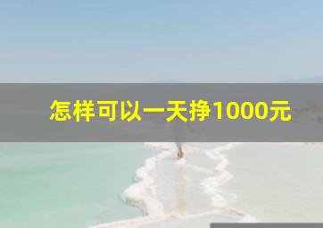 怎样可以一天挣1000元