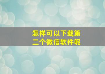 怎样可以下载第二个微信软件呢