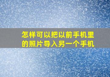 怎样可以把以前手机里的照片导入另一个手机