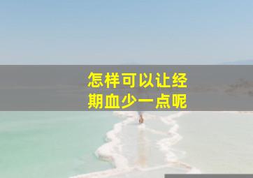 怎样可以让经期血少一点呢