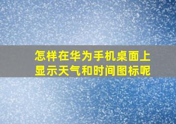 怎样在华为手机桌面上显示天气和时间图标呢