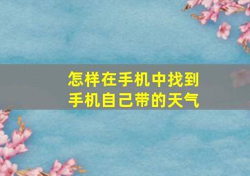 怎样在手机中找到手机自己带的天气