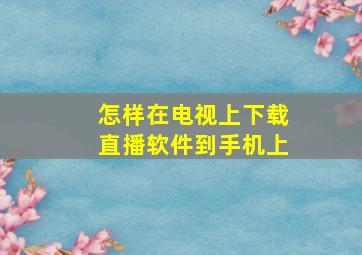 怎样在电视上下载直播软件到手机上