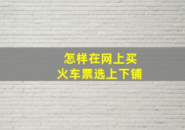 怎样在网上买火车票选上下铺