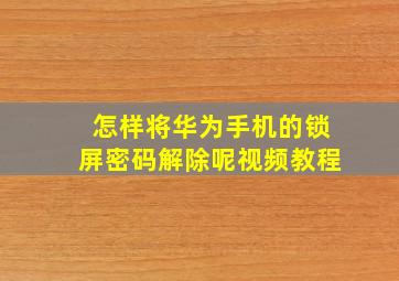 怎样将华为手机的锁屏密码解除呢视频教程