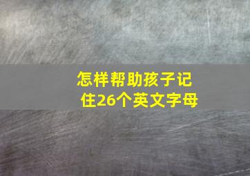 怎样帮助孩子记住26个英文字母