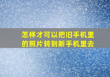 怎样才可以把旧手机里的照片转到新手机里去