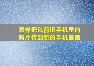 怎样把以前旧手机里的照片传到新的手机里面