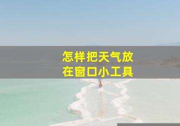 怎样把天气放在窗口小工具