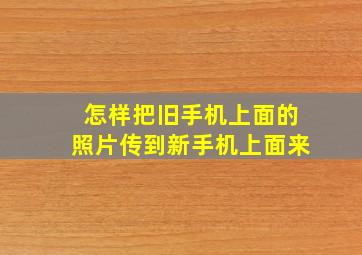 怎样把旧手机上面的照片传到新手机上面来