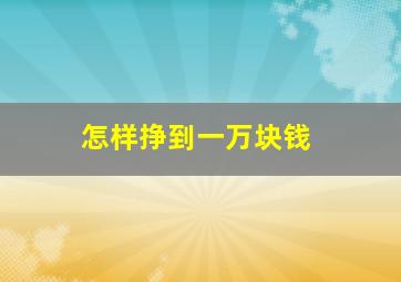 怎样挣到一万块钱