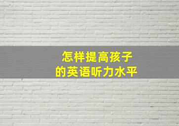 怎样提高孩子的英语听力水平