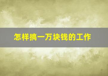 怎样搞一万块钱的工作