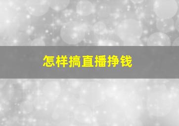 怎样搞直播挣钱