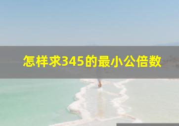 怎样求345的最小公倍数