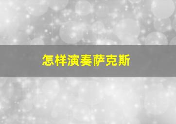 怎样演奏萨克斯