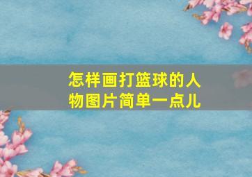 怎样画打篮球的人物图片简单一点儿