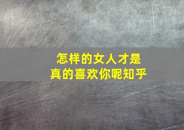 怎样的女人才是真的喜欢你呢知乎