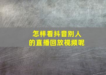 怎样看抖音别人的直播回放视频呢