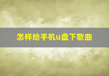 怎样给手机u盘下歌曲