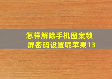 怎样解除手机图案锁屏密码设置呢苹果13