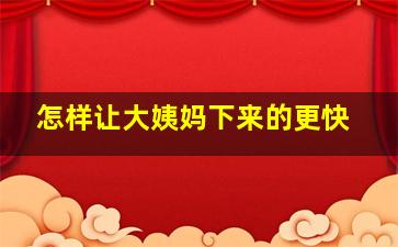 怎样让大姨妈下来的更快