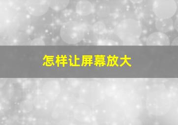 怎样让屏幕放大