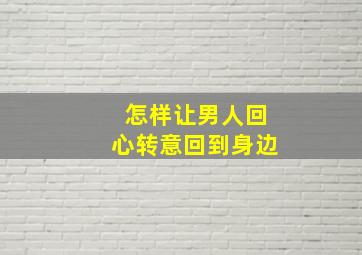 怎样让男人回心转意回到身边