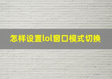 怎样设置lol窗口模式切换