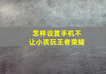 怎样设置手机不让小孩玩王者荣耀