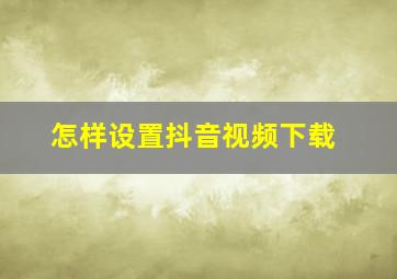 怎样设置抖音视频下载