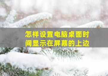 怎样设置电脑桌面时间显示在屏幕的上边