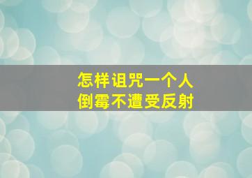 怎样诅咒一个人倒霉不遭受反射