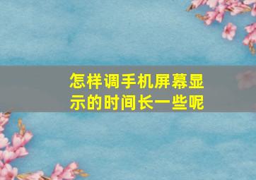 怎样调手机屏幕显示的时间长一些呢