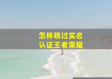 怎样跳过实名认证王者荣耀