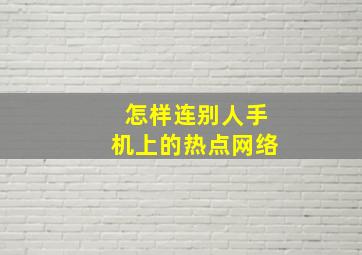 怎样连别人手机上的热点网络