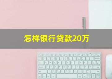 怎样银行贷款20万