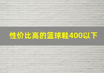 性价比高的篮球鞋400以下