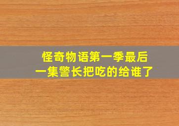 怪奇物语第一季最后一集警长把吃的给谁了