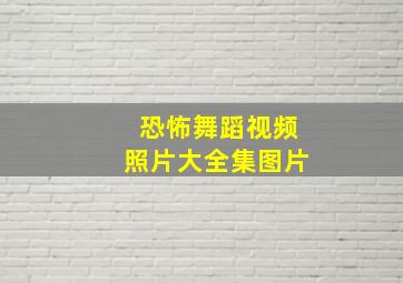 恐怖舞蹈视频照片大全集图片