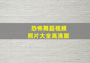 恐怖舞蹈视频照片大全高清版