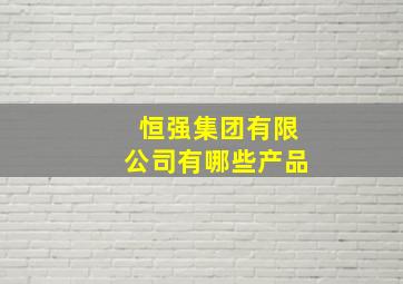 恒强集团有限公司有哪些产品