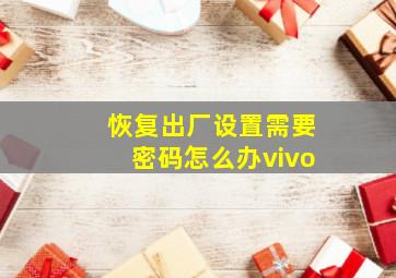 恢复出厂设置需要密码怎么办vivo